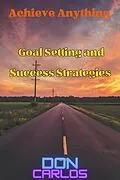 E-Book (epub) Achieve Anything: Goal Setting and Success Strategies von Don Carlos