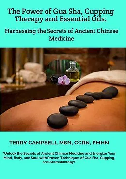 E-Book (epub) The Power of Gua Sha, Cupping Therapy and Essential Oils: Harnessing the Secrets of Ancient Chinese Medicine von Terry Campbell