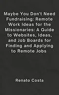 E-Book (epub) Maybe You Don't Need Fundraising: Remote Work Ideas for the Missionaries: A Guide to Websites, Ideas, and Job Boards for Finding and Applying to Remote Jobs von Bc Johnson, Renato Costa
