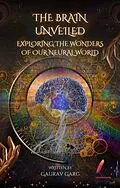 E-Book (epub) The Brain Unveiled: Exploring the Wonders of Our Neural World von Gaurav Garg