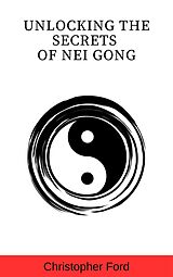 eBook (epub) Unlocking the Secrets of Nei Gong (The Martial Arts Collection) de Christopher Ford