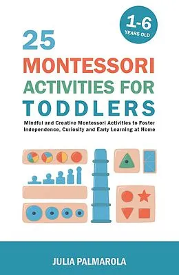 E-Book (epub) 25 Montessori Activities for Toddlers: Mindful and Creative Montessori Activities to Foster Independence, Curiosity and Early Learning at Home (Montessori Activity Books for Home and School, #1) von Julia Palmarola