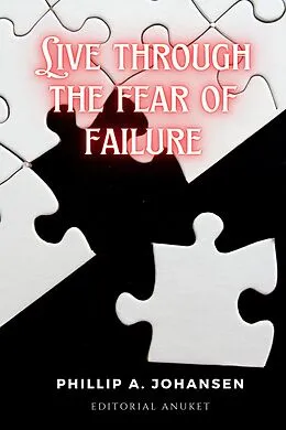 E-Book (epub) Live Through the Fear of Failure von Guillermo Pegoraro, Phillip A. Johansen