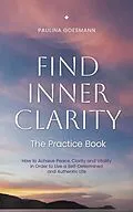 E-Book (epub) Find Inner Clarity: The Practice Book: How to Achieve Peace, Clarity and Vitality in Order to Live a Self-Determined and Authentic Life von Paulina Goesmann