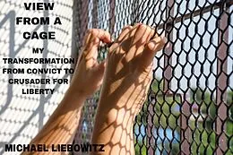 E-Book (epub) View from a Cage: My Transformation from Convict to Crusader for Liberty von Michael Liebowitz