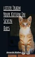 E-Book (epub) Litter Train Your Kitten in 7 Days von Amanda Walker