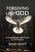 E-Book (epub) Forgiving Like God: A Conversation with Frank, an AI Persona (Conversations with Frank) von David Wyatt