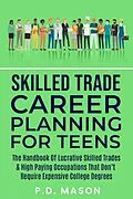 E-Book (epub) Skilled Trade Career Planning For Teens: The Handbook Of Lucrative Skilled Trades & High Paying Occupations That Don't Require Expensive College Degrees von P. D. Mason