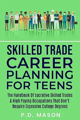 E-Book (epub) Skilled Trade Career Planning For Teens: The Handbook Of Lucrative Skilled Trades & High Paying Occupations That Don't Require Expensive College Degrees von P. D. Mason