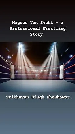 E-Book (epub) Magnus Von Stahl - a Professional Wrestling Story (Professional Wrestling Stories, #1) von Tribhuvan Singh Shekhawat