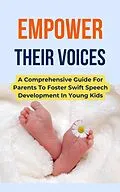 E-Book (epub) Empower Their Voices: A Comprehensive Guide For Parents To Foster Swift Speech Development In Young Kids von Rachael B