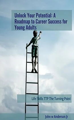E-Book (epub) Unlock Your Potential: A Roadmap to Career Success for Young Adults (Life Skills TTP The Turning Point, #5) von John W Anderson