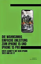 E-Book (epub) Die Wahnsinnig Einfache Anleitung Zum iPhone 15 Und iPhone 15 Pro: Erste Schritte Mit Dem Iphone 2023 Und iOS 17 von Scott La Counte