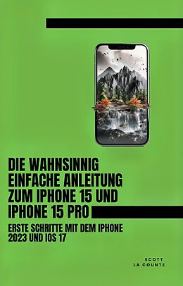 E-Book (epub) Die Wahnsinnig Einfache Anleitung Zum iPhone 15 Und iPhone 15 Pro: Erste Schritte Mit Dem Iphone 2023 Und iOS 17 von Scott La Counte