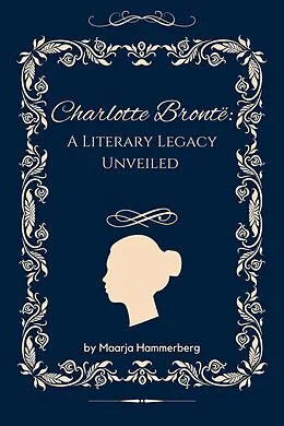 E-Book (epub) Charlotte Brontë: A Literary Legacy Unveiled von Maarja Hammerberg