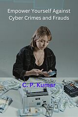 E-Book (epub) Empower Yourself Against Cyber Crimes and Frauds von C. P. Kumar