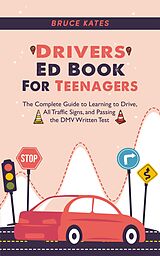 eBook (epub) Drivers Ed Book For Teenagers: The Complete Guide to Learning to Drive, All Traffic Signs, and Passing the DMV Written Test de Bruce Kates