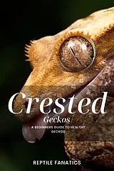 E-Book (epub) Crested Geckos: A Beginner's Guide to Happy and Healthy Geckos von Reptile Fanatics