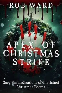 E-Book (epub) Apex of Christmas Strife: Gory Bastardizations of Cherished Christmas Poems von Rob Ward