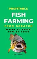 E-Book (epub) Profitable Fish Farming From Scratch: Where To Begin, How To Begin von Lady Rachael
