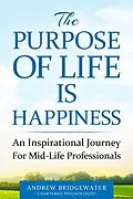 E-Book (epub) The Purpose Of Life Is Happiness: An inspirational journey for mid-life professionals von Andrew Bridgewater Psychologist