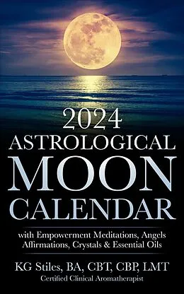 E-Book (epub) 2024 Astrological Moon Calendar with Empowerment Meditations, Angels, Affirmations, Crystals & Essential Oils (Astrology) von Kg Stiles