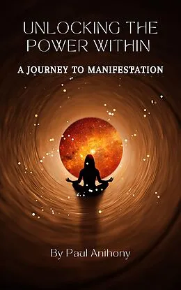 E-Book (epub) Unlocking the Power Within - A Journey to Manifestation von Paul Anthony