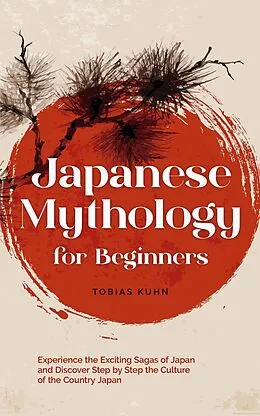 E-Book (epub) Japanese Mythology for Beginners: Experience the Exciting Sagas of Japan and Discover Step by Step the Culture of the Country Japan von Tobias Kuhn