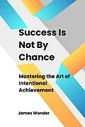 E-Book (epub) Succeed Is Not By Chance: Mastering the Art of Intentional Achievement von James Wonder