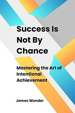 E-Book (epub) Succeed Is Not By Chance: Mastering the Art of Intentional Achievement von James Wonder