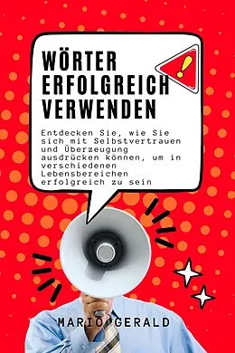 E-Book (epub) Wörter Erfolgreich Verwenden: Entdecken Sie, wie Sie sich mit Selbstvertrauen und Überzeugung ausdrücken können, um in verschiedenen Lebensbereichen erfolgreich zu sein von Mario Gerald