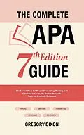 E-Book (epub) The Complete APA 7th Edition Guide: The Easiest Book for Proper Formatting, Writing, and Citations to Create the Perfect Research Paper or Academic Document von Gregory Dixon