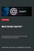 E-Book (epub) Mastering ChatGPT: A Comprehensive Guide to Harnessing AI-Powered Conversations von Kameron Hussain, Frahaan Hussain