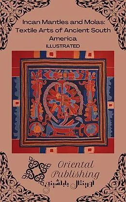 E-Book (epub) Incan Mantles and Molas Textile Arts of Ancient South America von Oriental Publishing