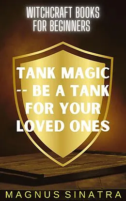 E-Book (epub) Tank Magic -- Be a Tank for Your Loved Ones (Witchcraft Books for Beginners, #8) von Magnus Sinatra