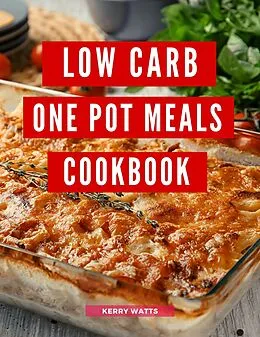 E-Book (epub) Low Carb One Pot Meals Cookbook: A Collection of Delicious and Healthy Low Carb One Pot Meal Recipes You Can Easily Make at Home! (Low Carb Recipes For 2023) von Kerry Watts