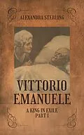 E-Book (epub) Vittorio Emanuele a King in Exile, Part I von Alexandra Sterling