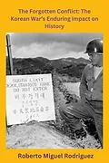 E-Book (epub) The Forgotten Conflict: The Korean War's Enduring Impact on History von Roberto Miguel Rodriguez
