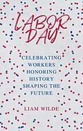 E-Book (epub) Labor Day: Celebrating Workers, Honoring History, Shaping the Future von Liam Wilde