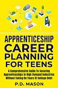 E-Book (epub) Apprenticeship Career Planning For Teens: A Comprehensive Guide To Securing Apprenticeships In High Demand Industries Without Taking On Years Of College Debt von P. D. Mason