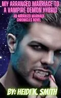 E-Book (epub) My Arranged Marriage to a Vampire Demon Hybrid (The Arranged Marriage Chronicles, #7) von Heidi K. Smith