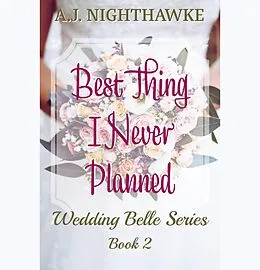 E-Book (epub) Best Thing I Never Planned (The Wedding Belle Series, #2) von A. J. Nighthawke