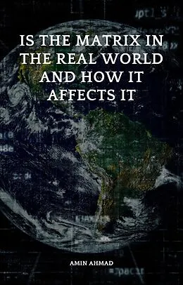 E-Book (epub) Is the Matrix in the Real World and How It Affects It von Amin Ahmad