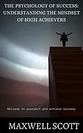 E-Book (epub) The Psychology of Success: Understanding the Mindset of High Achievers von Maxwell Scott