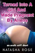 E-Book (epub) Turned Into A Girl And Made Pregnant By Aliens (genderswap shorts, #5) von Natasha Rose