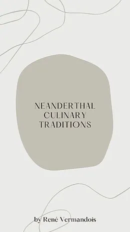 E-Book (epub) Neanderthal Culinary Traditions (AI-Generated Books) von René Vermandois