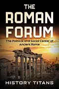 E-Book (epub) The Roman Forum: The Political and Social Center of Ancient Rome von History Titans