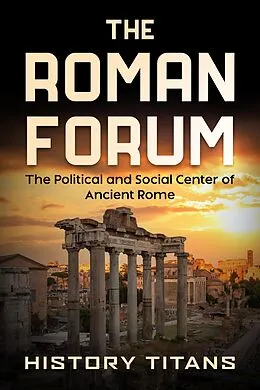 E-Book (epub) The Roman Forum: The Political and Social Center of Ancient Rome von History Titans