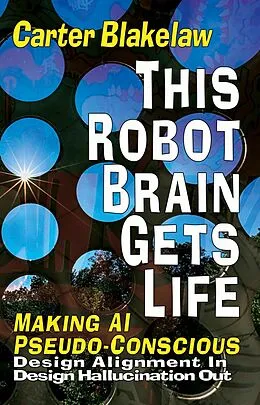 E-Book (epub) This Robot Brain Gets Life - Making AI Pseudo-Conscious (Sentience, #2) von Carter Blakelaw
