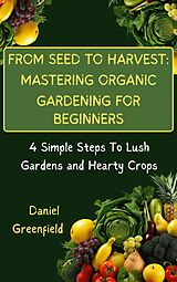 E-Book (epub) From Seed To Harvest: Mastering Organic Gardening For Beginner von Daniel Greenfield